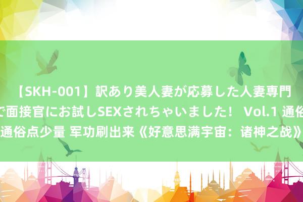 【SKH-001】訳あり美人妻が応募した人妻専門ハメ撮り秘密倶楽部で面接官にお試しSEXされちゃいました！ Vol.1 通俗点少量 军功刷出来《好意思满宇宙：诸神之战》阵营军功获取攻略